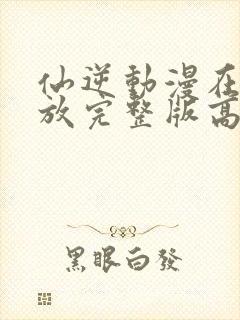 仙逆动漫在线播放完整版高清