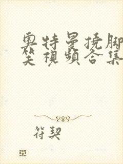 奥特曼挠脚心搞笑视频合集