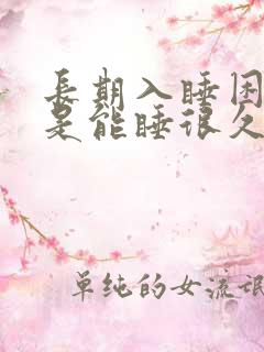 长期入睡困难但是能睡很久