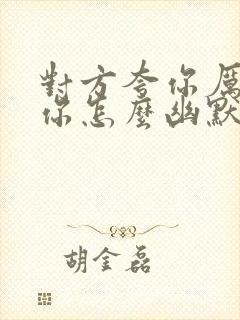 对方夸你厉害,你怎么幽默的回复