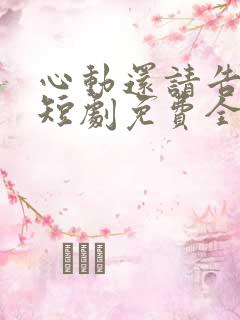 心动还请告诉我短剧免费全集在线观看