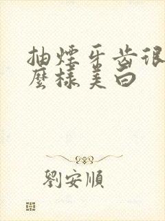 抽烟牙齿很黄怎么样美白