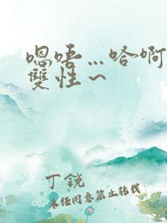 嗯唔…哈啊h 双性～