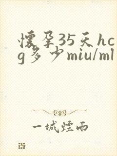 怀孕35天hcg多少miu/ml