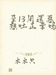 孕13周还恶心想吐正常吗