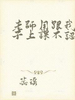 老师用跟我说孩子上课不认真听讲