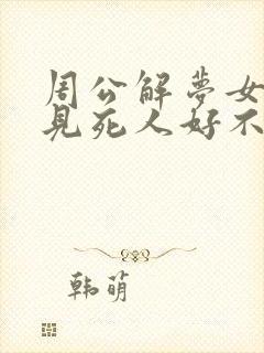 周公解梦女人梦见死人好不好