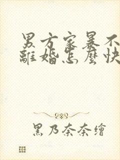 男方家暴不同意离婚怎么快速离婚