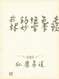 我的绝色老板娘林妙雪李轻眉免费