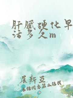 肝脏硬化早期能活多久m