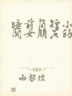 睡前简短小故事哄女朋友的