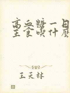 高血糖一日三餐主食吃什么