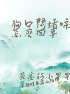 胸口闷堵嗝气是怎么回事