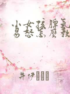 小女孩脾气暴躁易怒怎么教育