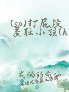 (sp)打屁股羞耻小说(h)双女