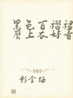 黑色百褶裙搭什么上衣好看