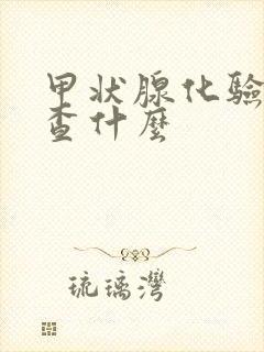 甲状腺化验血检查什么