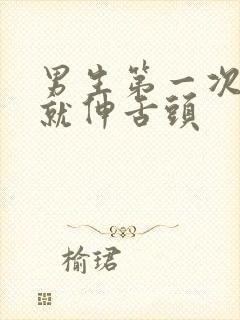 男生第一次亲嘴就伸舌头