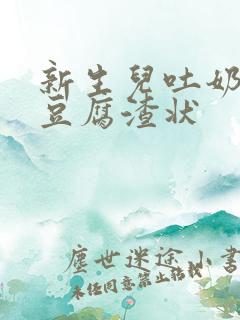 新生儿吐奶白色豆腐渣状