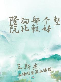 隆胸哪个整形医院比较好