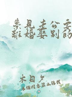 梦见老公要跟我离婚娶别的女人