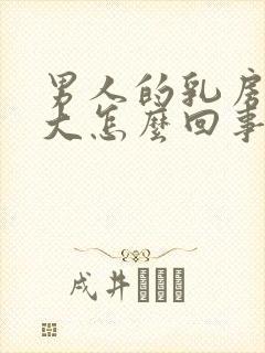 男人的乳房发育大怎么回事