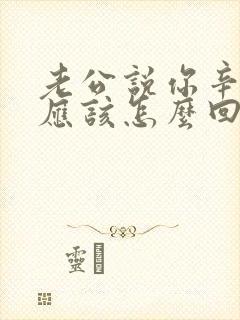 老公说你辛苦了应该怎么回答