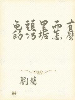 龟头里面有白色的污垢怎么办