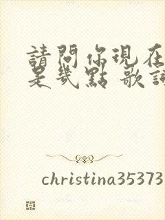 请问你现在那边是几点 歌词是什么歌