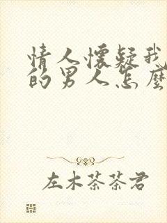 情人怀疑我有别的男人怎么办