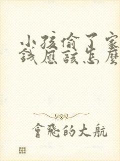 小孩偷了家里的钱应该怎么教育她