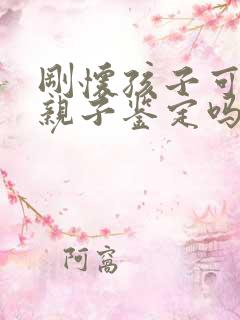 刚怀孩子可以做亲子鉴定吗