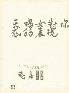 天蝎女对你有好感的表现