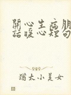 关心生病朋友的话暖心短句