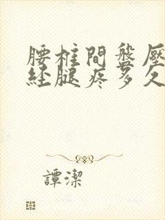 腰椎间盘压迫神经腿疼多久能好