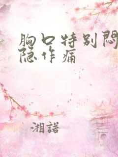 胸口特别闷堵隐隐作痛