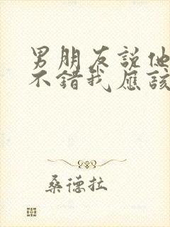 男朋友说他眼光不错我应该怎么回复