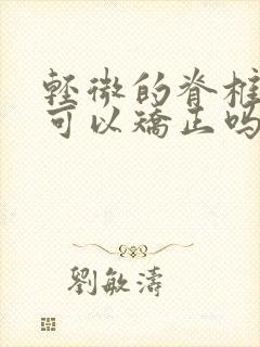 轻微的脊椎侧弯可以矫正吗?