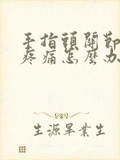 手指头关节弯曲疼痛怎么办