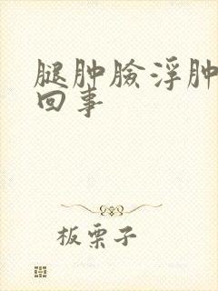 腿肿脸浮肿怎么回事