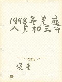 1998年农历八月初三命运