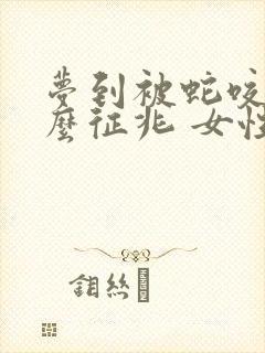 梦到被蛇咬是什么征兆 女性把蛇打死了