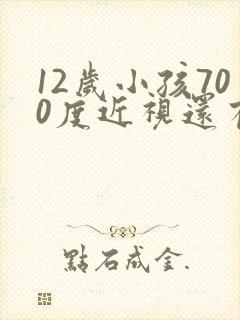 12岁小孩700度近视还有救吗?