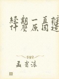 经期一直推迟是什么原因造成的