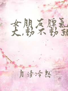 女朋友脾气特别大,动不动就因为小事要分手