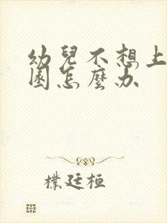 幼儿不想上幼儿园怎么办