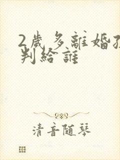 2岁多离婚孩子判给谁