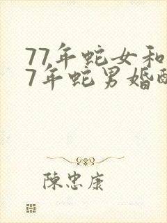 77年蛇女和77年蛇男婚配好吗