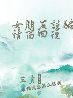 女朋友说骗她高情商回复