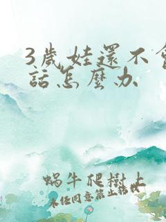 3岁娃还不会说话怎么办